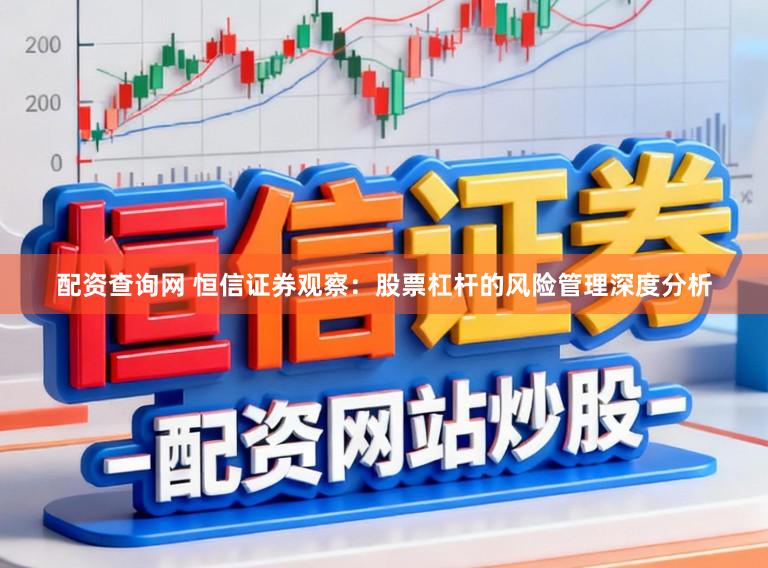 配资查询网 恒信证券观察：股票杠杆的风险管理深度分析