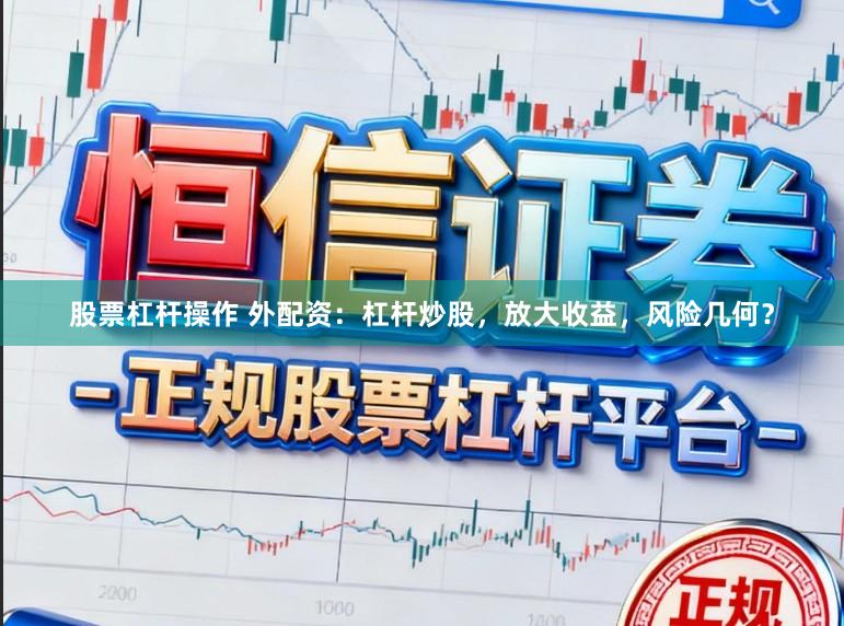 股票杠杆操作 外配资：杠杆炒股，放大收益，风险几何？