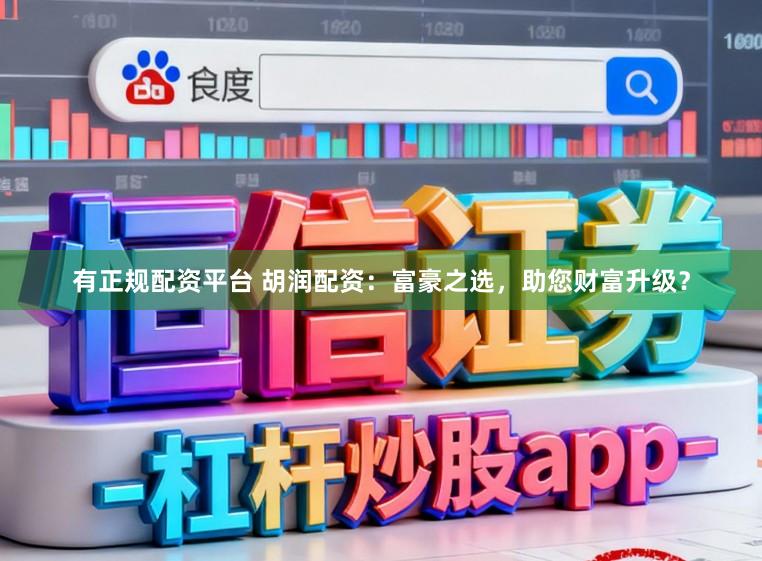 有正规配资平台 胡润配资：富豪之选，助您财富升级？