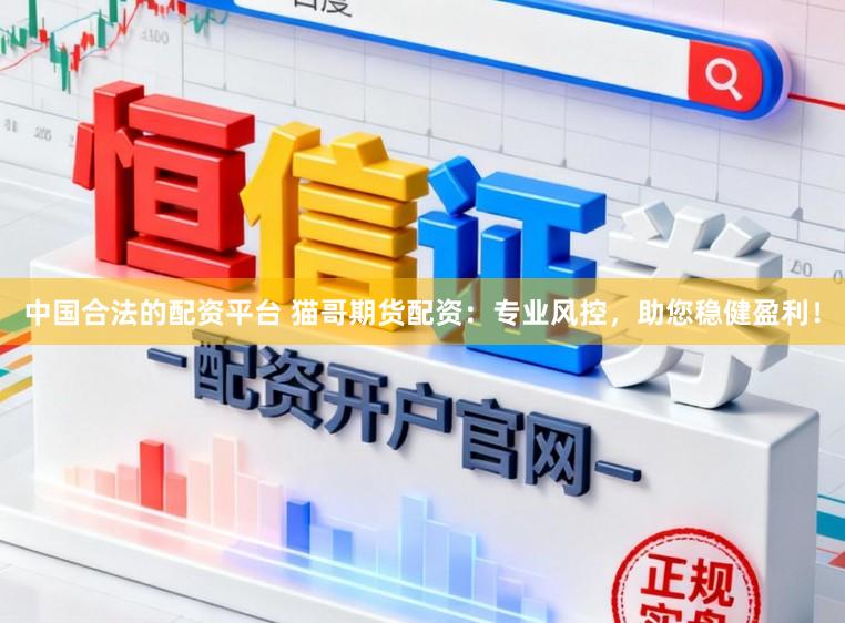 中国合法的配资平台 猫哥期货配资：专业风控，助您稳健盈利！