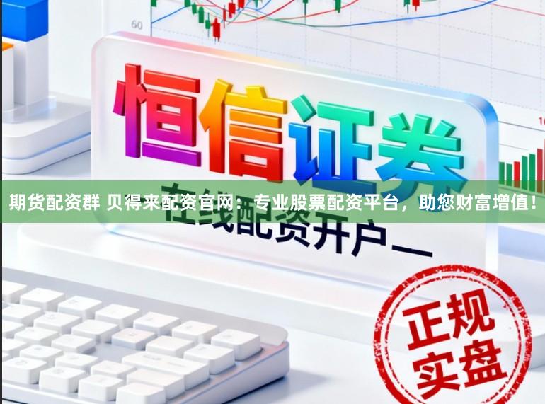 期货配资群 贝得来配资官网：专业股票配资平台，助您财富增值！