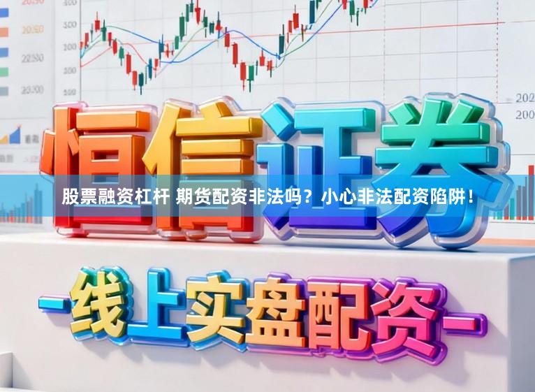 股票融资杠杆 期货配资非法吗？小心非法配资陷阱！