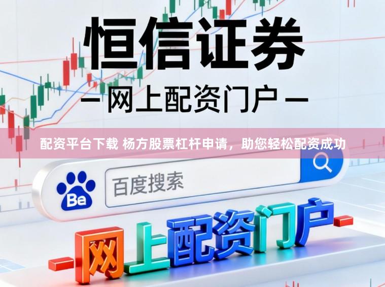 配资平台下载 杨方股票杠杆申请，助您轻松配资成功