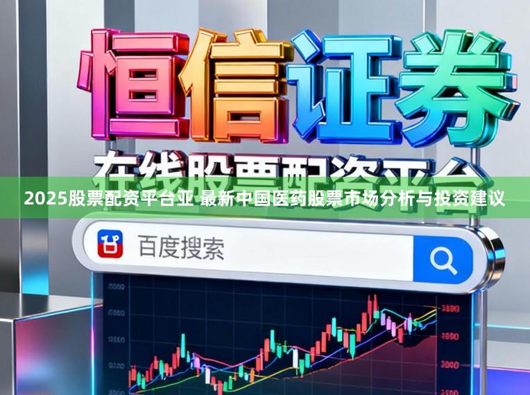 2025股票配资平台亚 最新中国医药股票市场分析与投资建议