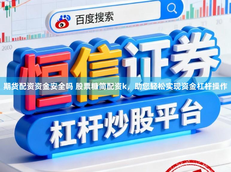 期货配资资金安全吗 股票糠简配资k，助您轻松实现资金杠杆操作