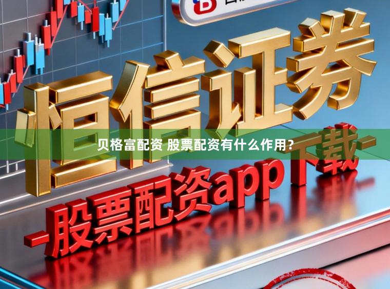 贝格富配资 股票配资有什么作用？