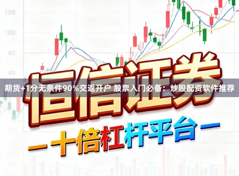 期货+1分无条件90%交返开户 股票入门必备：炒股配资软件推荐