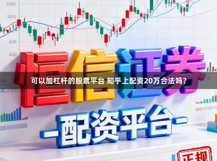 可以加杠杆的股票平台 知乎上配资20万合法吗？