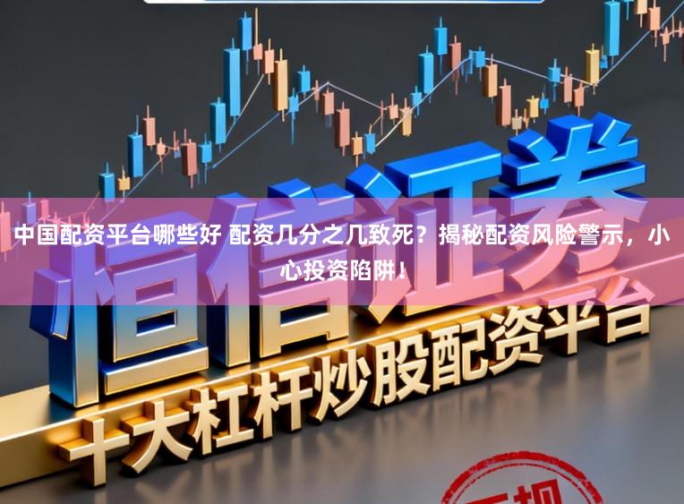 中国配资平台哪些好 配资几分之几致死？揭秘配资风险警示，小心投资陷阱！