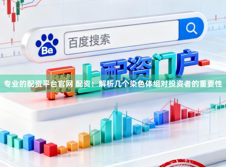 专业的配资平台官网 配资：解析几个染色体组对投资者的重要性