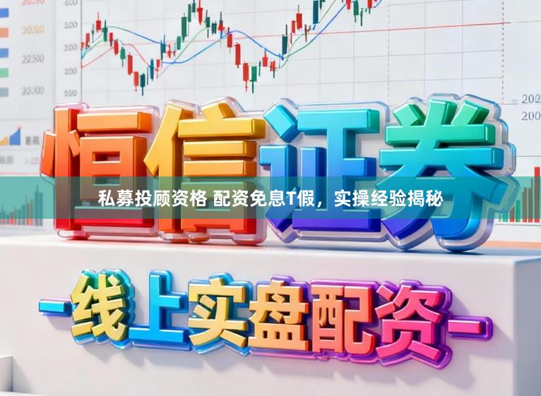 私募投顾资格 配资免息T假，实操经验揭秘