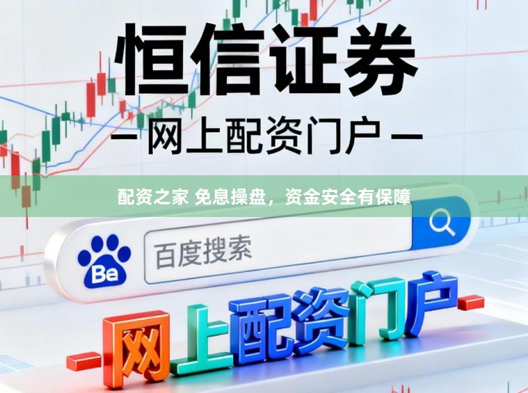 配资之家 免息操盘，资金安全有保障