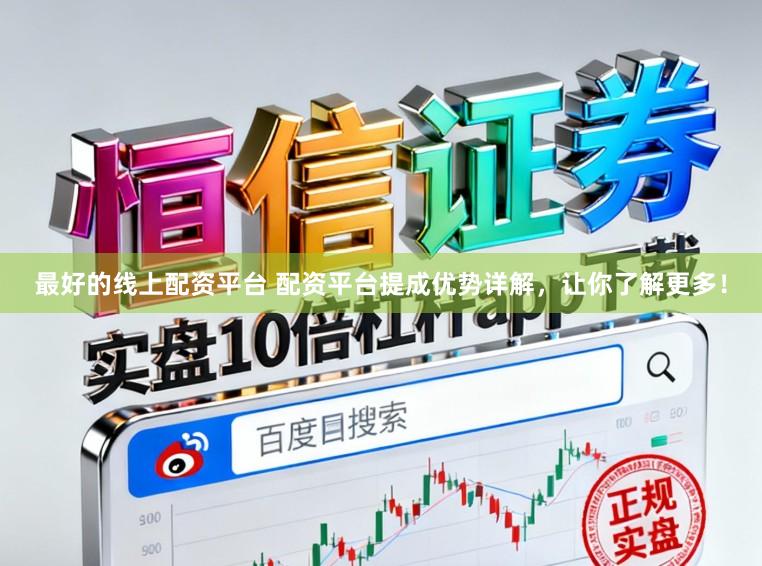 最好的线上配资平台 配资平台提成优势详解，让你了解更多！