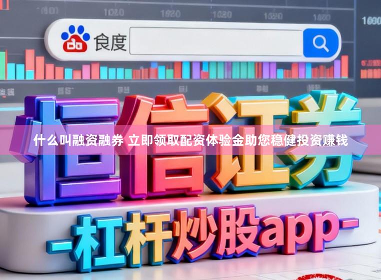 什么叫融资融券 立即领取配资体验金助您稳健投资赚钱
