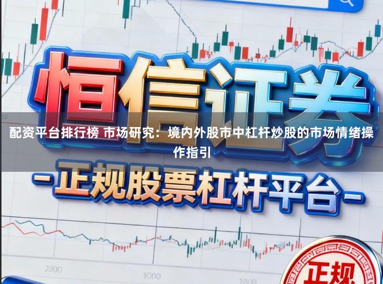 配资平台排行榜 市场研究：境内外股市中杠杆炒股的市场情绪操作指引