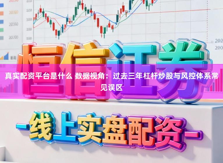 真实配资平台是什么 数据视角：过去三年杠杆炒股与风控体系常见误区